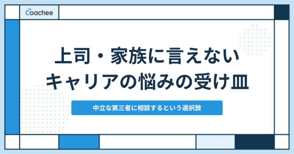 上司・家族に言えないキャリアの悩みの受け皿|中立な第三者に相談するという選択肢