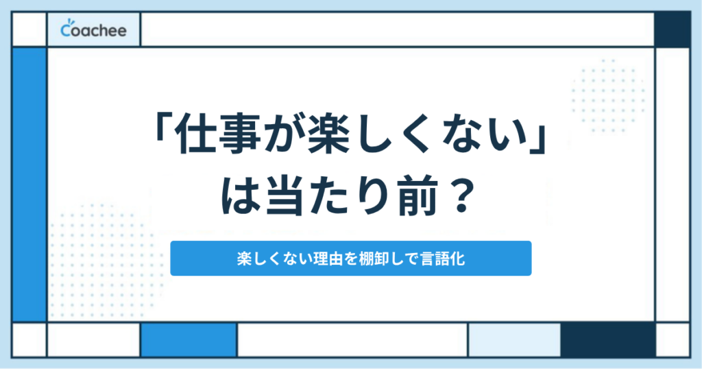 「仕事が楽しくない」は当たり前？楽しくない理由を棚卸しで言語化