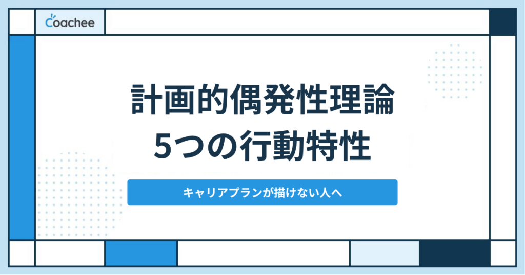 計画的偶発性理論とは？クランボルツの5つの行動特性と実践のやり方｜キャリアプランが描けない人の考え方