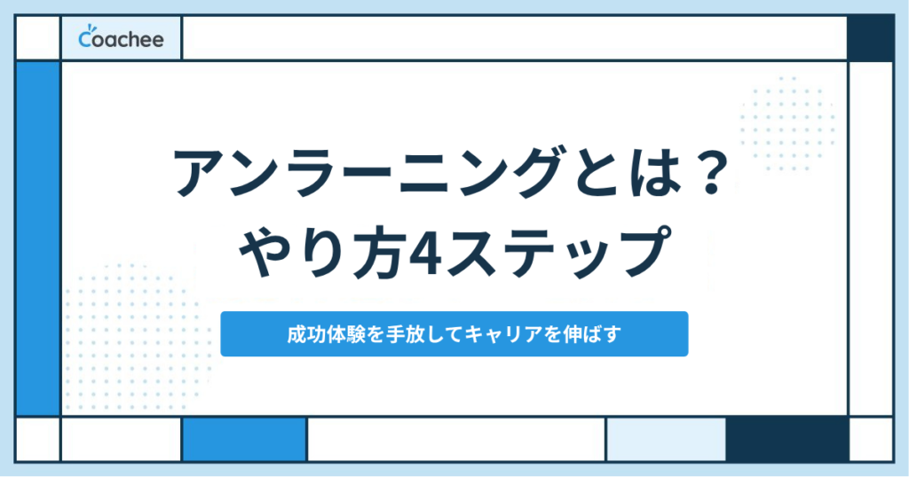 アンラーニングとは？意味とやり方4ステップ｜30代・40代が成功体験を手放してキャリアを伸ばすコツ
